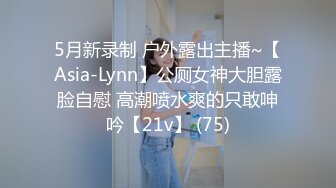 5月新录制 户外露出主播~【Asia-Lynn】公厕女神大胆露脸自慰 高潮喷水爽的只敢呻吟【21v】 (75)