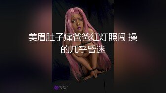 美眉肚子痛爸爸红灯照闯 操的几乎昏迷