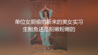 单位女厕偷拍新来的美女实习生鲍鱼还是粉嫩粉嫩的