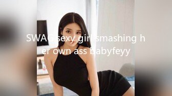 SWAG sexy girl smashing her own ass babyfeyy