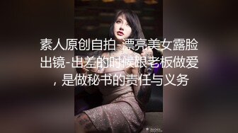 素人原创自拍-漂亮美女露脸出镜-出差的时候跟老板做爱，是做秘书的责任与义务