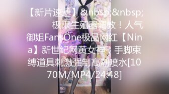 【新片速遞】&nbsp;&nbsp;⚫️⚫️极限生殖器调教！人气御姐FansOne极品网红【Nina】新世纪网黄女神，手脚束缚道具刺激强制高潮喷水[1070M/MP4/24:48]