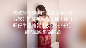 轰动探花界事件【情感导师李寻欢】携徒弟性战女神主播【旺仔牛逼糖】【极品小热巴】群P乱操 超强联合