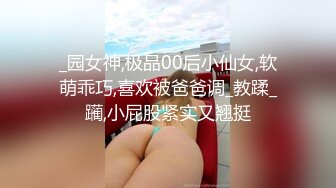 _园女神,极品00后小仙女,软萌乖巧,喜欢被爸爸调_教蹂_躏,小屁股紧实又翘挺