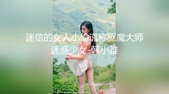 迷信的女人小偷谎称驱魔大师迷惑少女-韩小雅