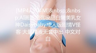 [MP4/ 904M]&nbsp;&nbsp;AI画质增强极品白嫩美乳女神Daisybaby成人版剧情V怪客 大量精液无套中出 中文对白