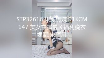 STP32616 果冻传媒 91KCM147 美女主播最顶福利脱衣裸聊 宋雨川