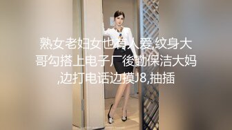 熟女老妇女也有人爱,纹身大哥勾搭上电子厂後勤保洁大妈,边打电话边摸J8,抽插