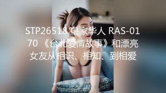 STP26518 皇家华人 RAS-0170 《台北爱情故事》和漂亮女友从相识、相知、到相爱