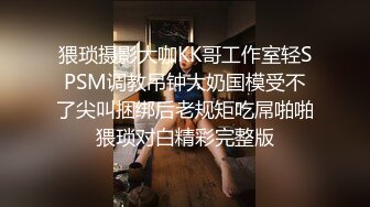 猥琐摄影大咖KK哥工作室轻SPSM调教吊钟大奶国模受不了尖叫捆绑后老规矩吃屌啪啪猥琐对白精彩完整版