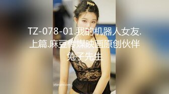 TZ-078-01.我的机器人女友.上篇.麻豆传媒映画原创伙伴兔子先生