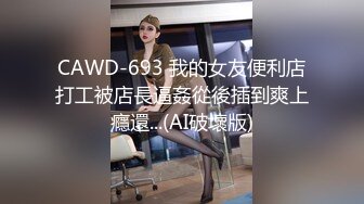 CAWD-693 我的女友便利店打工被店長逼姦從後插到爽上癮還...(AI破壞版)