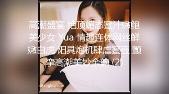 高潮盛宴 绝顶媚态蜜汁嫩鲍美少女 Yua 情趣连体网丝鲜嫩白虎 阳具炮机肆虐蜜壶 颤挛高潮美妙余韵 (2)