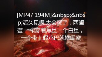 [MP4/ 194M]&nbsp;&nbsp;活久见啊 太会玩了，两闺蜜 一个穿着黑丝一个白丝，一个带上假鸡巴就操闺蜜