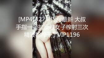 [MP4/327M]5/8最新 大叔手指一顿扣反被女子榨射三次精液都榨干了VIP1196