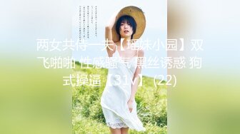 两女共侍一夫【瑶妹小园】双飞啪啪 性感骚气 黑丝诱惑 狗式操逼【31v】 (22)