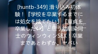 [huntb-349] 滑り込み初体験！『学校を卒業するまでには処女を捨てたい』『童貞を卒業したい』と思う幼馴染同士のウィンウィンSEX！卒業まであとわずか。ヤバい