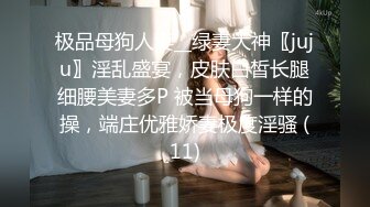 极品母狗人妻__绿妻大神〖juju〗淫乱盛宴，皮肤白皙长腿细腰美妻多P 被当母狗一样的操，端庄优雅娇妻极度淫骚 (11)