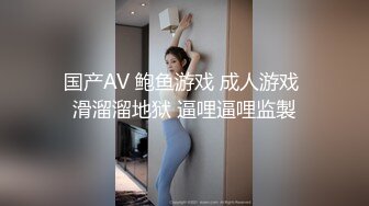 国产AV 鲍鱼游戏 成人游戏 滑溜溜地狱 逼哩逼哩监製