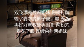 双飞漂亮萝莉姐妹 哥哥打牌输了要求脱裤子被口爆 晚上再好好调教处男哥哥 两粉穴看花了眼 连续内射两姐妹