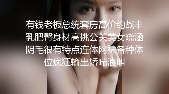 有钱老板总统套房高价约战丰乳肥臀身材高挑公关美女晓涵阴毛很有特点连体网袜各种体位疯狂输出娇喘浪叫