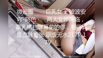 微密圈 ❤️· 巨乳女王 波波安吖-阿色 ·❤️两大女神降临，豪乳横扫屏幕前的你，看得真是血脉贲张 原版无水217P 17V ！