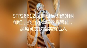 STP28612 大圈极品大奶外围御姐，换上连体黑丝高跟鞋，舔屌乳交扶着美臀后入