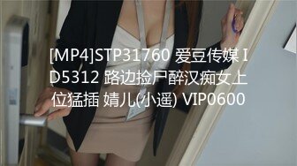 [MP4]STP31760 爱豆传媒 ID5312 路边捡尸醉汉痴女上位猛插 婧儿(小遥) VIP0600