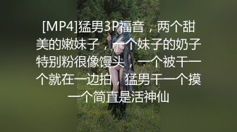 [MP4]猛男3P福音，两个甜美的嫩妹子，一个妹子的奶子特别粉很像馒头，一个被干一个就在一边拍，猛男干一个摸一个简直是活神仙