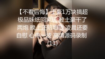 【不看后悔】土豪1万块搞超极品妹纸回家玩 被土豪干了两炮 晚上还陪唱歌 凌晨还要自慰 心疼一波 高清源码录制 (11)