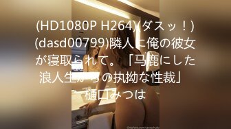 (HD1080P H264)(ダスッ！)(dasd00799)隣人に俺の彼女が寝取られて。「马鹿にした浪人生からの执拗な性裁」 樋口みつは