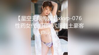 【星空无限传媒】xkvp-076 性药女代理用嫩穴服务土豪客户-小雅