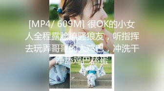 [MP4/ 609M] 很OK的小女人全程露脸撩骚狼友，听指挥去玩弄哥哥的大鸡巴，冲洗干净舔鸡巴舔蛋