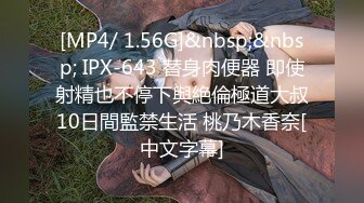 [MP4/ 1.56G]&nbsp;&nbsp; IPX-643 替身肉便器 即使射精也不停下與絶倫極道大叔10日間監禁生活 桃乃木香奈[中文字幕]