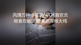 风情万种小骚逼AVOE喜欢舌吻喜欢被舔逼 喜欢深喉大鸡巴