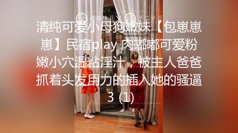 清纯可爱小母狗嫩妹【包崽崽崽】民宿play 肉嘟嘟可爱粉嫩小穴湿粘淫汁，被主人爸爸抓着头发用力的插入她的骚逼 3 (1)