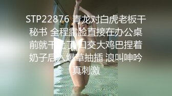 STP22876 青龙对白虎老板干秘书 全程露脸直接在办公桌前就干上了 口交大鸡巴捏着奶子后入爆草抽插 浪叫呻吟真刺激