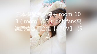 日本极品美女博主 room_103（room_103） onlyfans高清原档资源合集【176V】  (52)