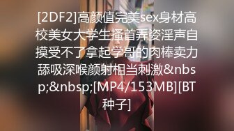 [2DF2]高颜值完美sex身材高校美女大学生搔首弄姿淫声自摸受不了拿起学哥的肉棒卖力舔吸深喉颜射相当刺激&nbsp;&nbsp;[MP4/153MB][BT种子]