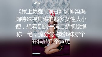 《屎上最强✿厕拍》坑神沟渠厕特殊视角偸拍超多女性大小便，想看到的一清二楚视觉堪称一绝，流分泌物粉B妹穿个开裆裤几个意思