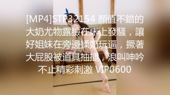 [MP4]STP32154 顏值不錯的大奶尤物露臉在床上發騷，讓好姐妹在旁邊揉奶玩逼，撅著大屁股被道具抽插，浪叫呻吟不止精彩刺激 VIP0600