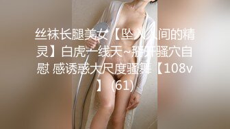 丝袜长腿美女【坠入人间的精灵】白虎一线天~掰开骚穴自慰 感诱惑大尺度骚舞【108v】 (61)