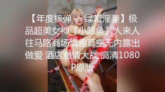 【年度核弹❤️绿帽淫妻】极品超美女神『小鲸鱼』人来人往马路商场情趣真空无内露出做爱 酒店激情大战 高清1080P原版