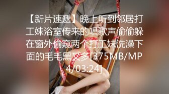 【新片速遞】晚上听到邻居打工妹浴室传来的唱歌声偷偷躲在窗外偷窥两个打工妹洗澡下面的毛毛黑又多[375MB/MP4/03:24]