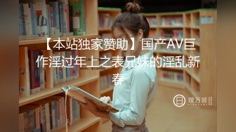 【本站独家赞助】国产AV巨作淫过年上之表兄妹的淫乱新春