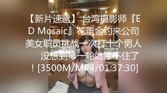 【新片速遞】 台湾摄影师『ED Mosaic』花重金约来公司美女职员挑战一次打十个男人❤️没想到第一轮就撑不住了！[3500M/MP4/01:37:30]