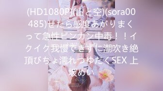 (HD1080P)(山と空)(sora00485)せたら感度あがりまくって急性ビンカン中毒！！イクイク我慢できずに潮吹き絶頂びちょ濡れつゆだくSEX 上坂めい