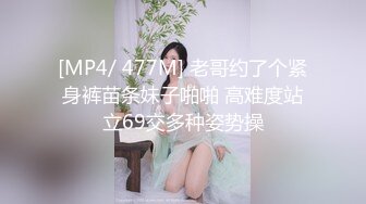 [MP4/ 477M] 老哥约了个紧身裤苗条妹子啪啪 高难度站立69交多种姿势操