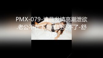 PMX-079-清晨发情高潮泄欲.老公不在下面痒到受不了-舒可芯