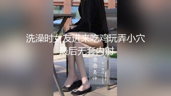 洗澡时女友进来吃鸡玩弄小穴 最后无套内射